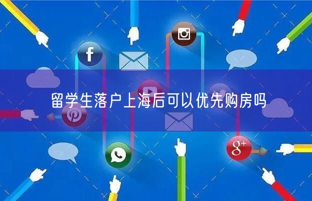 留学生落户上海后可以优先购房吗