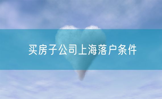 买房子公司上海落户条件