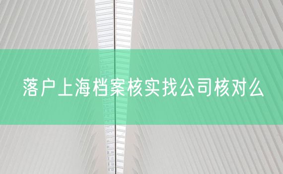 落户上海档案核实找公司核对么