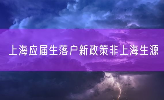 上海应届生落户新政策非上海生源