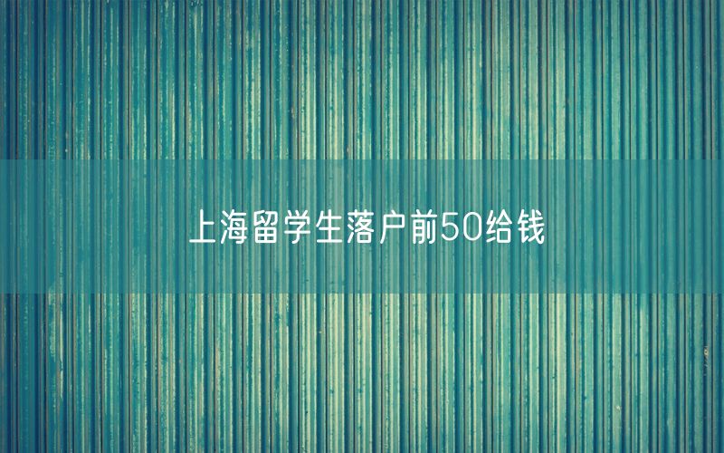 上海留学生落户前50给钱