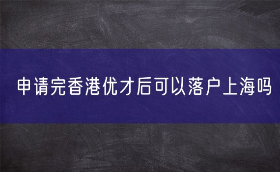 申请完香港优才后可以落户上海吗