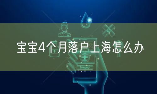 宝宝4个月落户上海怎么办