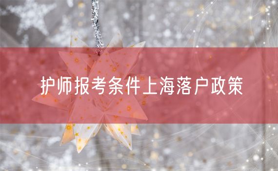 护师报考条件上海落户政策