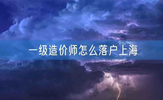 一级造价师怎么落户上海