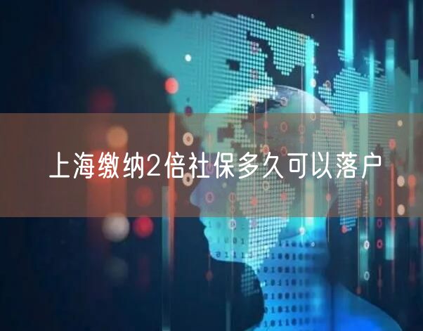 上海缴纳2倍社保多久可以落户