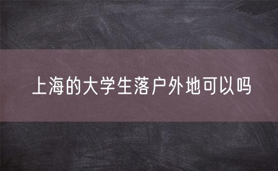 上海的大学生落户外地可以吗