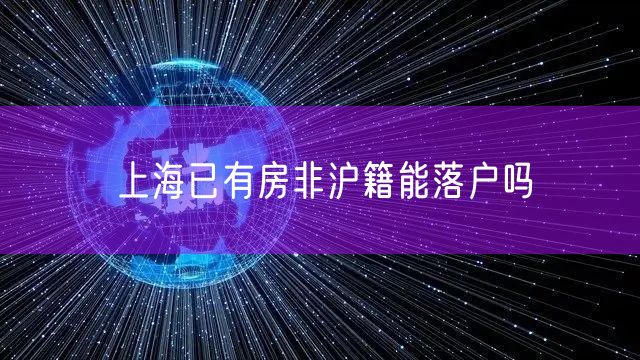 上海已有房非沪籍能落户吗