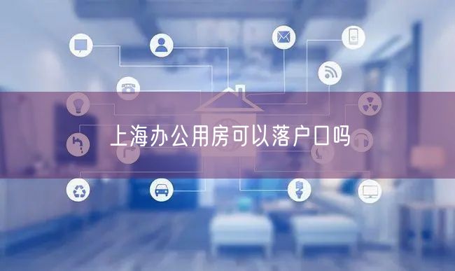 上海办公用房可以落户口吗