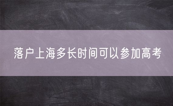 落户上海多长时间可以参加高考