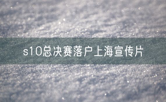 s10总决赛落户上海宣传片