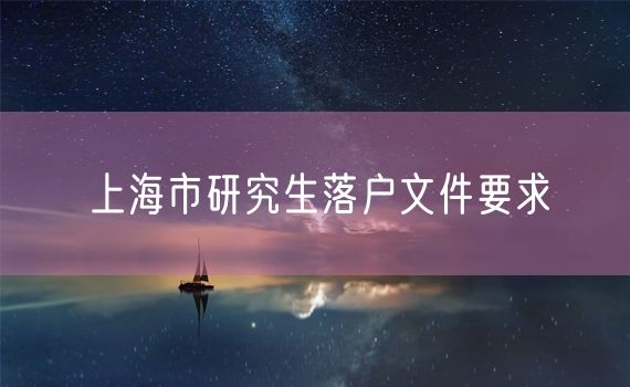 上海市研究生落户文件要求