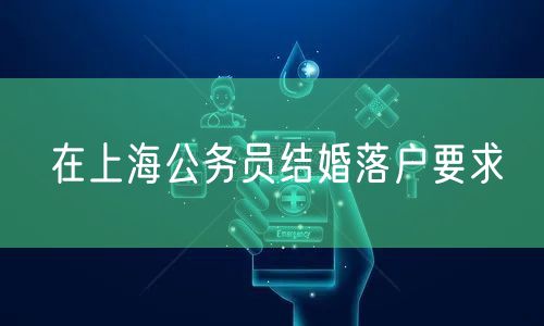 在上海公务员结婚落户要求