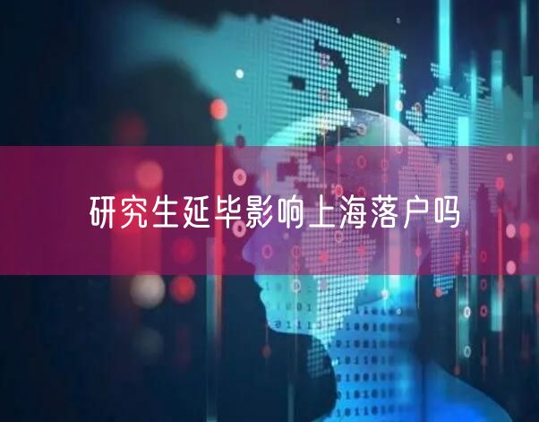 研究生延毕影响上海落户吗