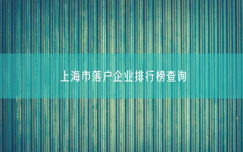 上海市落户企业排行榜查询