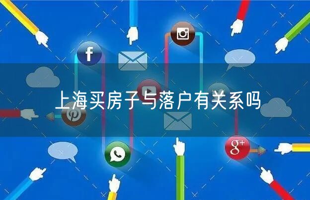 上海买房子与落户有关系吗