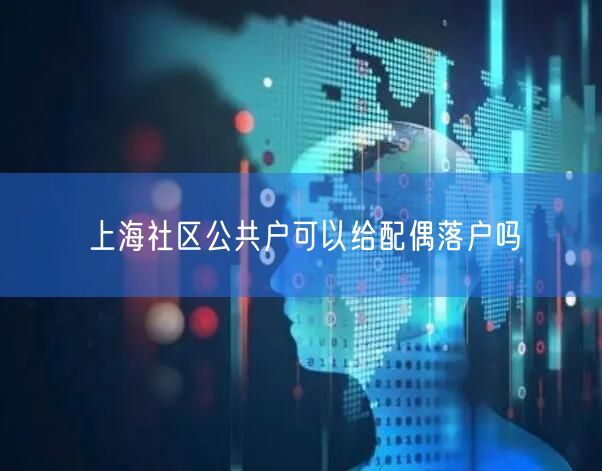 上海社区公共户可以给配偶落户吗