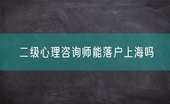 二级心理咨询师能落户上海吗