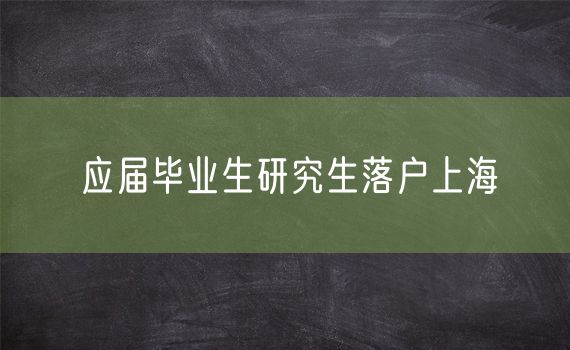 应届毕业生研究生落户上海