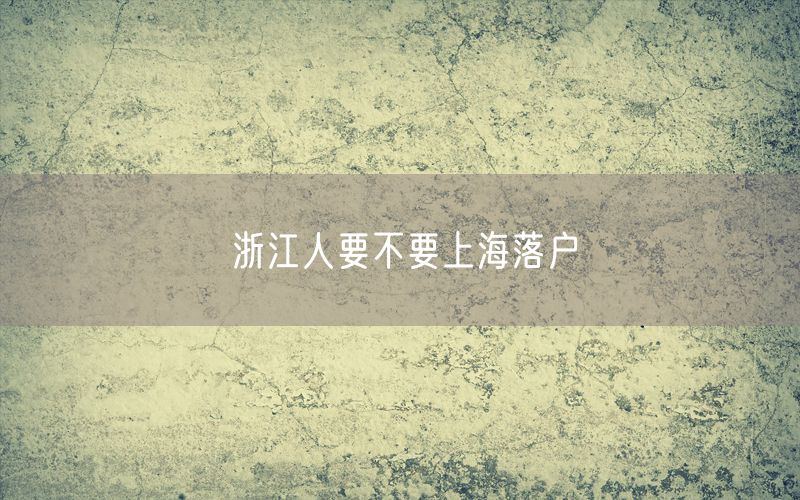 浙江人要不要上海落户