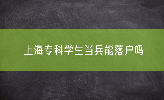 上海专科学生当兵能落户吗