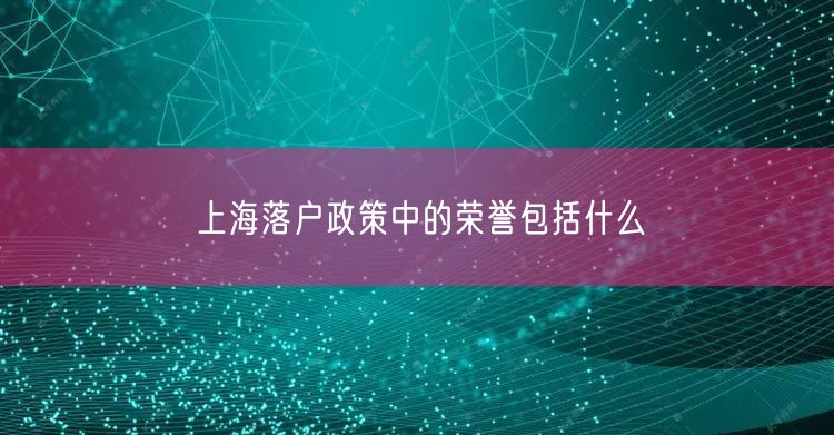 上海落户政策中的荣誉包括什么