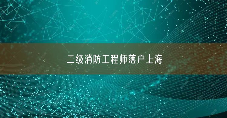 二级消防工程师落户上海