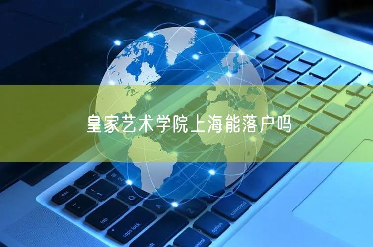 皇家艺术学院上海能落户吗