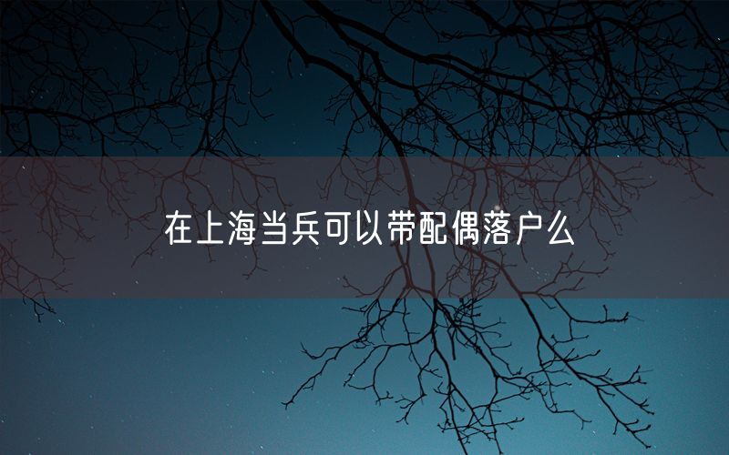 在上海当兵可以带配偶落户么