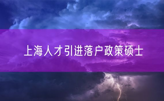 上海人才引进落户政策硕士