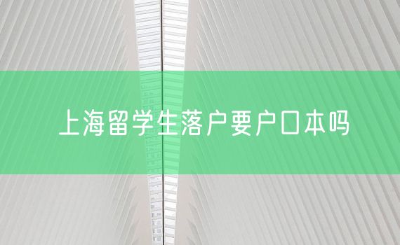 上海留学生落户要户口本吗