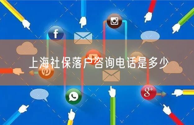 上海社保落户咨询电话是多少