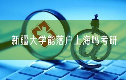 新疆大学能落户上海吗考研