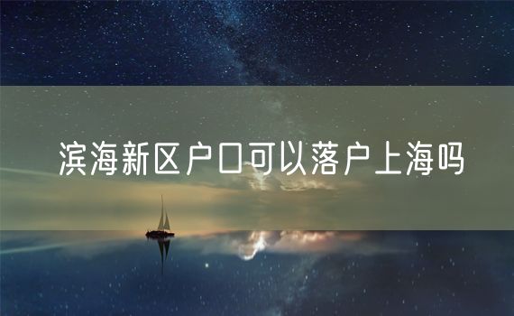 滨海新区户口可以落户上海吗