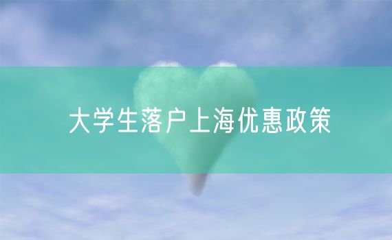 大学生落户上海优惠政策