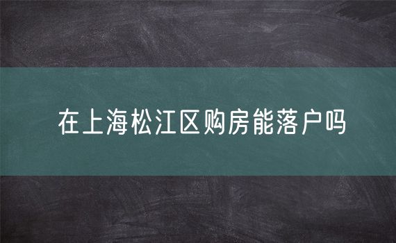 在上海松江区购房能落户吗