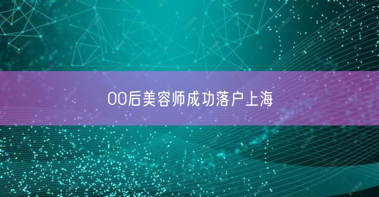 00后美容师成功落户上海