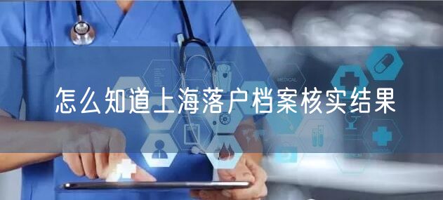 怎么知道上海落户档案核实结果