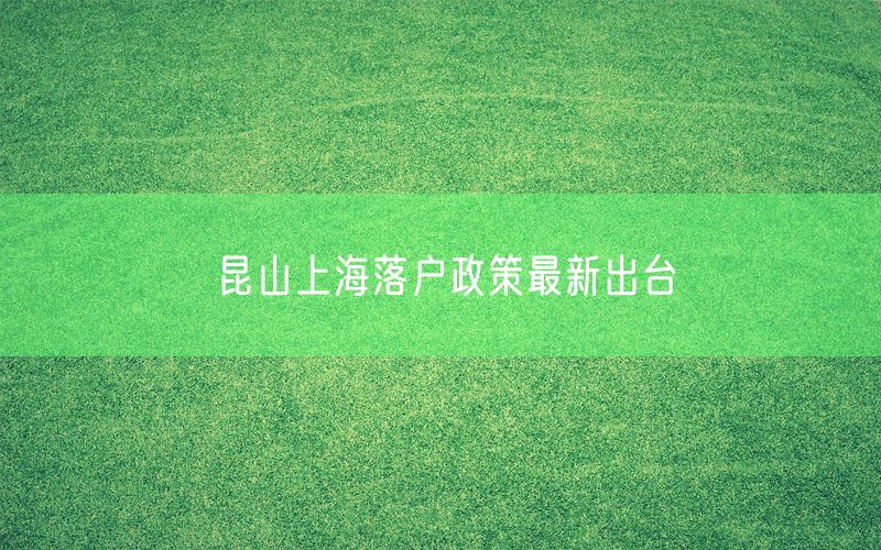 昆山上海落户政策最新出台