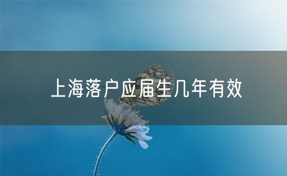 上海落户应届生几年有效