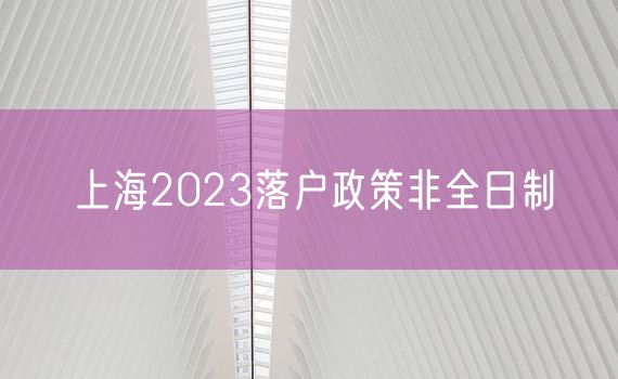 上海2023落户政策非全日制