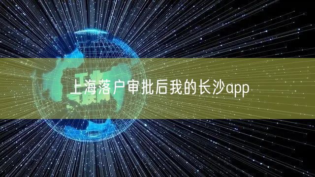 上海落户审批后我的长沙app