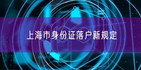 上海市身份证落户新规定