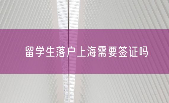 留学生落户上海需要签证吗