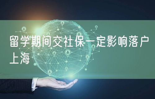 留学期间交社保一定影响落户上海