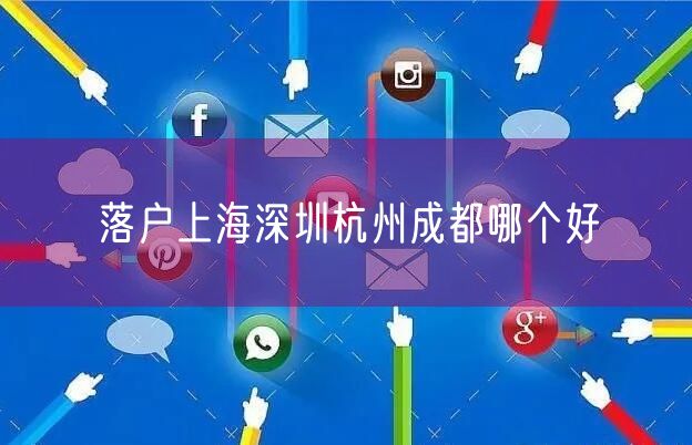 落户上海深圳杭州成都哪个好