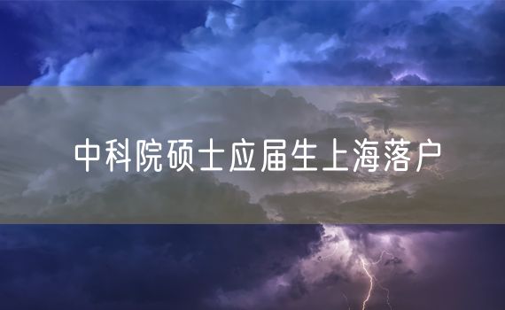 中科院硕士应届生上海落户