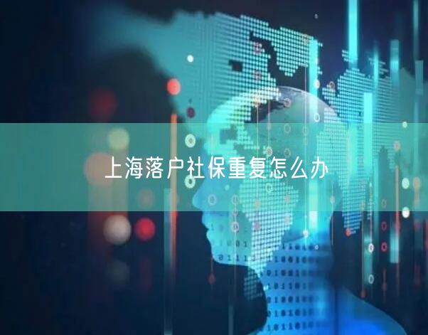 上海落户社保重复怎么办