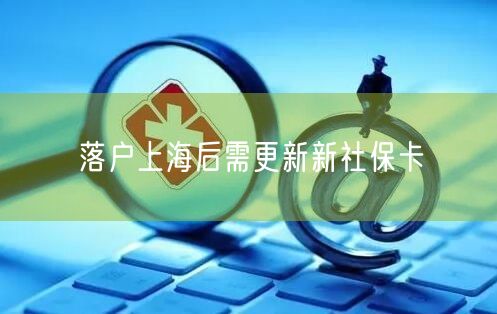 落户上海后需更新新社保卡