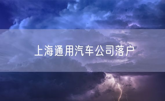 上海通用汽车公司落户